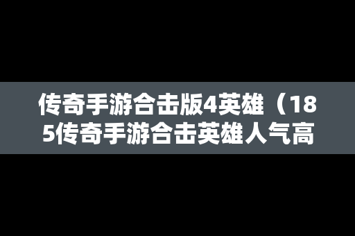 传奇手游合击版4英雄（185传奇手游合击英雄人气高）