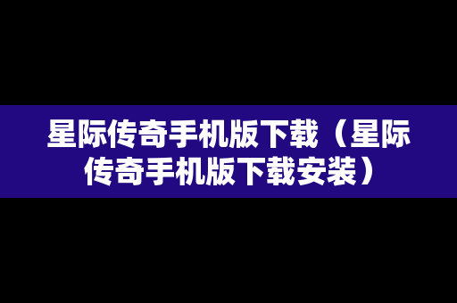 星际传奇手机版下载（星际传奇手机版下载安装）