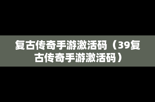复古传奇手游激活码（39复古传奇手游激活码）