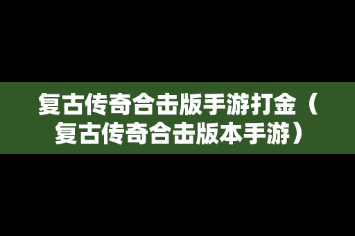 复古传奇合击版手游打金（复古传奇合击版本手游）