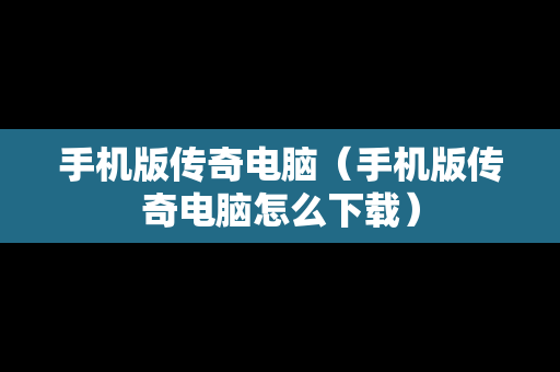 手机版传奇电脑（手机版传奇电脑怎么下载）