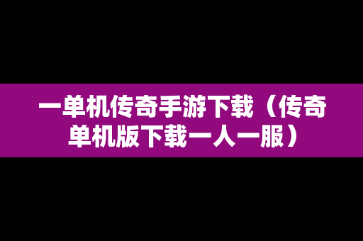 一单机传奇手游下载（传奇单机版下载一人一服）