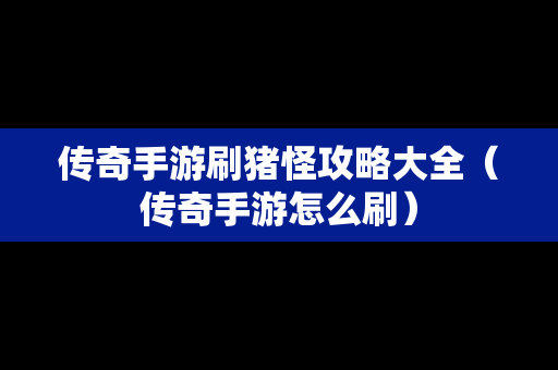 传奇手游刷猪怪攻略大全（传奇手游怎么刷）