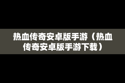 热血传奇安卓版手游（热血传奇安卓版手游下载）