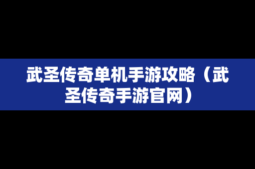 武圣传奇单机手游攻略（武圣传奇手游官网）
