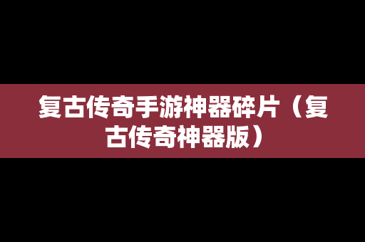 复古传奇手游神器碎片（复古传奇神器版）