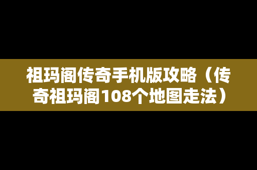 祖玛阁传奇手机版攻略（传奇祖玛阁108个地图走法）