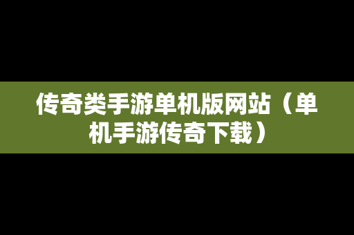 传奇类手游单机版网站（单机手游传奇下载）