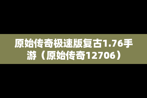 原始传奇极速版复古1.76手游（原始传奇12706）