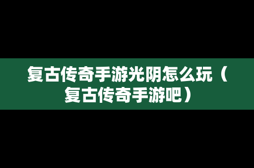 复古传奇手游光阴怎么玩（复古传奇手游吧）