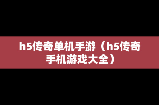 h5传奇单机手游（h5传奇手机游戏大全）