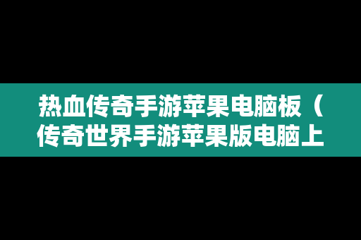 热血传奇手游苹果电脑板（传奇世界手游苹果版电脑上能玩吗）
