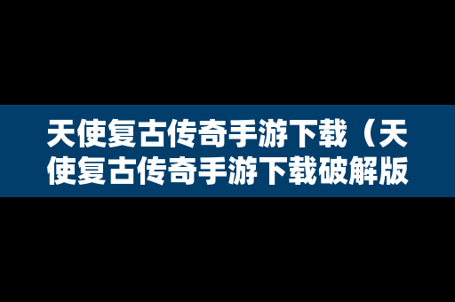 天使复古传奇手游下载（天使复古传奇手游下载破解版）
