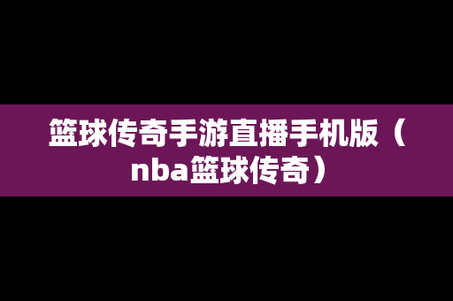 篮球传奇手游直播手机版（nba篮球传奇）