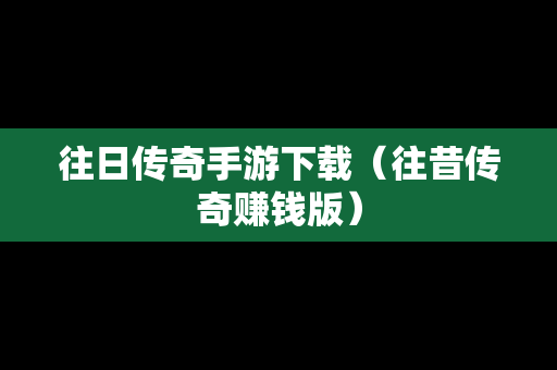 往日传奇手游下载（往昔传奇赚钱版）