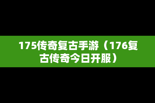 175传奇复古手游（176复古传奇今日开服）