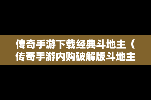传奇手游下载经典斗地主（传奇手游内购破解版斗地主）