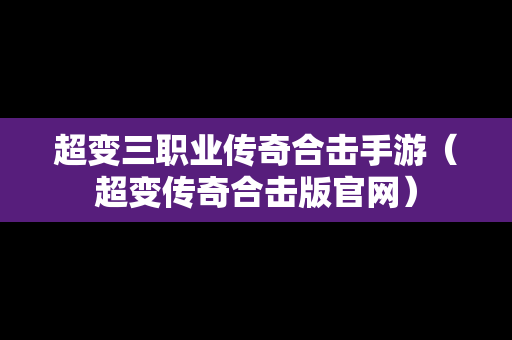 超变三职业传奇合击手游（超变传奇合击版官网）