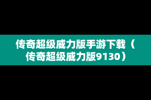 传奇超级威力版手游下载(传奇超级威力版9130) 传奇超级威力版手游下载(传奇超级威力版9130)