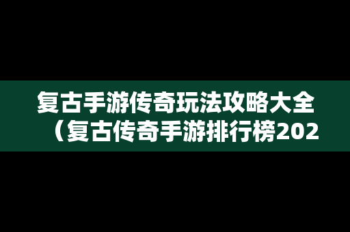 复古手游传奇玩法攻略大全（复古传奇手游排行榜2020前十名）