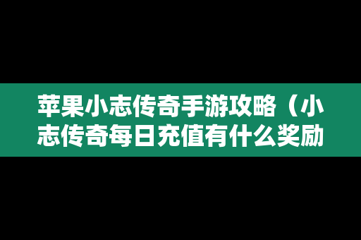 苹果小志传奇手游攻略（小志传奇每日充值有什么奖励）