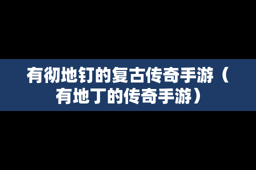有彻地钉的复古传奇手游（有地丁的传奇手游）