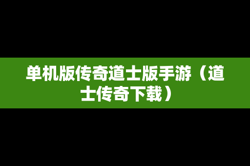 单机版传奇道士版手游（道士传奇下载）