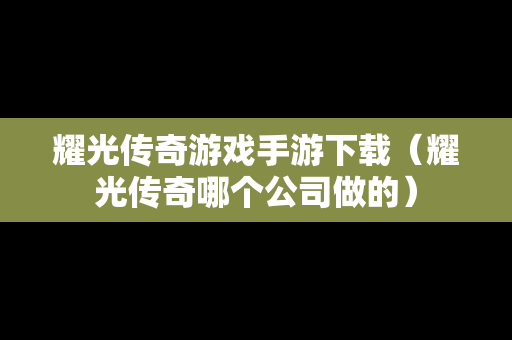 耀光传奇游戏手游下载（耀光传奇哪个公司做的）