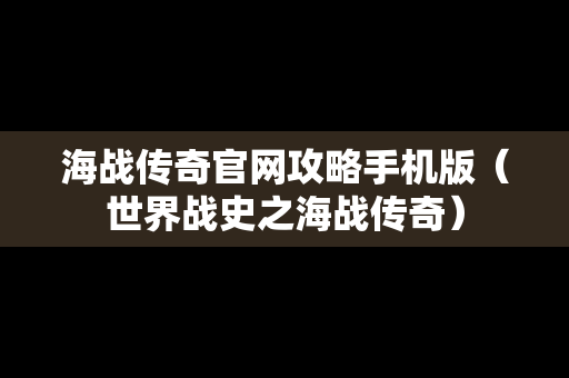 海战传奇官网攻略手机版（世界战史之海战传奇）