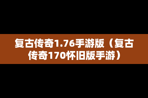 复古传奇1.76手游版（复古传奇170怀旧版手游）