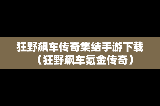 狂野飙车传奇集结手游下载（狂野飙车氪金传奇）