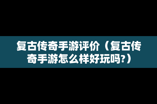 复古传奇手游评价（复古传奇手游怎么样好玩吗?）