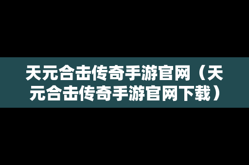 天元合击传奇手游官网（天元合击传奇手游官网下载）