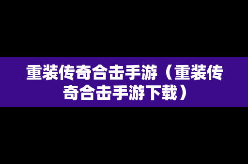 重装传奇合击手游（重装传奇合击手游下载）