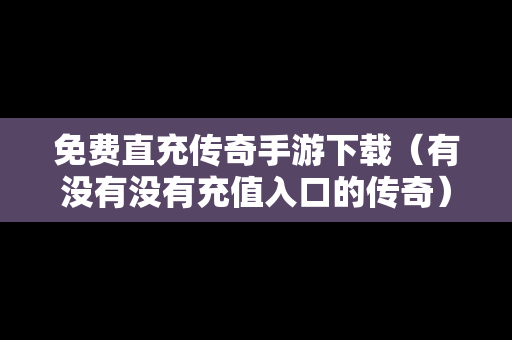 免费直充传奇手游下载（有没有没有充值入口的传奇）