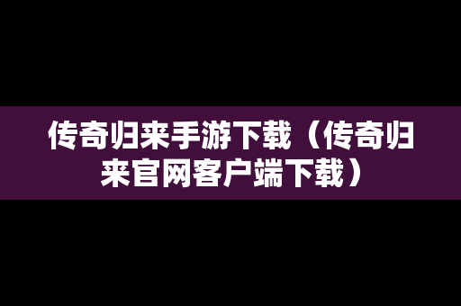 传奇归来手游下载（传奇归来官网客户端下载）