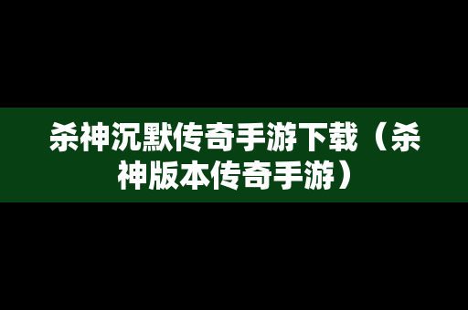 杀神沉默传奇手游下载（杀神版本传奇手游）