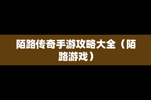 陌路传奇手游攻略大全（陌路游戏）