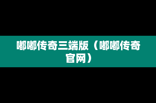 嘟嘟传奇三端版（嘟嘟传奇官网）