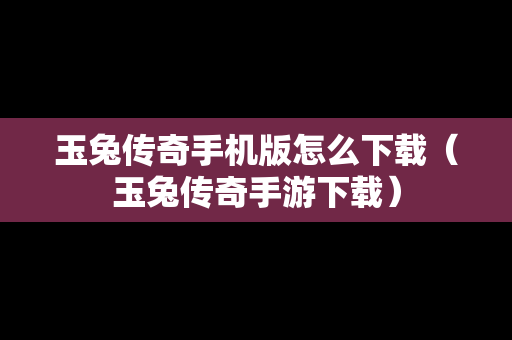 玉兔传奇手机版怎么下载（玉兔传奇手游下载）