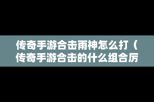 传奇手游合击雨神怎么打（传奇手游合击的什么组合厉害）