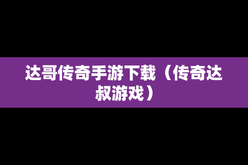 达哥传奇手游下载（传奇达叔游戏）