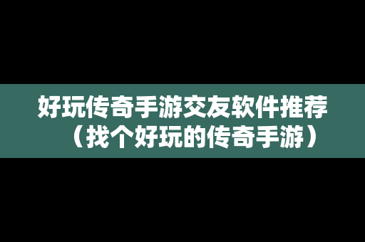 好玩传奇手游交友软件推荐（找个好玩的传奇手游）