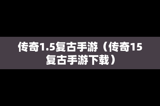 传奇1.5复古手游（传奇15复古手游下载）