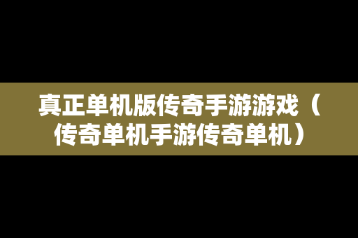真正单机版传奇手游游戏（传奇单机手游传奇单机）