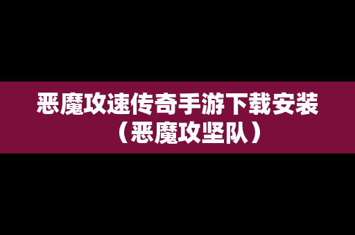 恶魔攻速传奇手游下载安装（恶魔攻坚队）