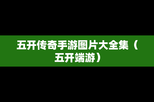 五开传奇手游图片大全集（五开端游）