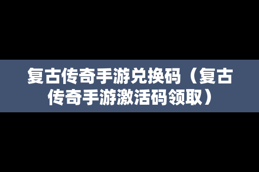 复古传奇手游兑换码（复古传奇手游激活码领取）