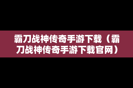 霸刀战神传奇手游下载（霸刀战神传奇手游下载官网）
