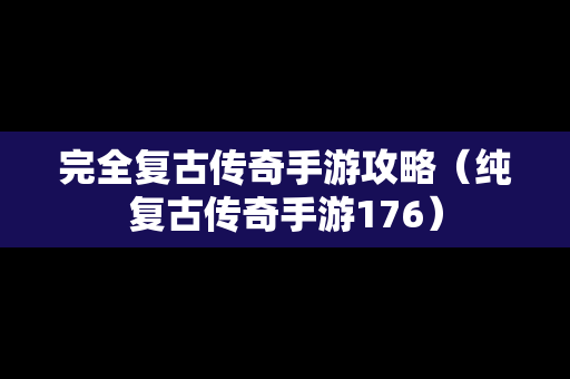 完全复古传奇手游攻略（纯复古传奇手游176）